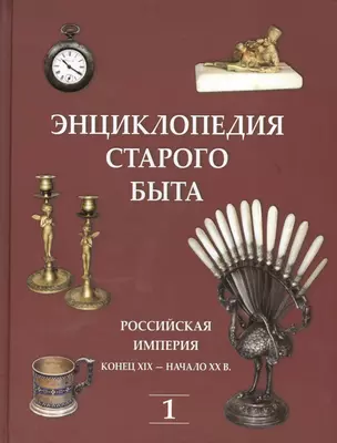 Энциклопедия старого быта. Российская империя конец XIX-начало XXв. Том I. — 2412424 — 1