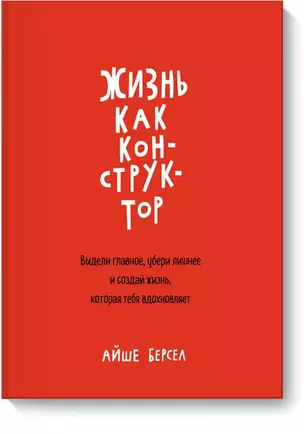 Жизнь как конструктор. Выдели главное, убери лишнее и создай жизнь, которая тебя вдохновляет — 2544473 — 1