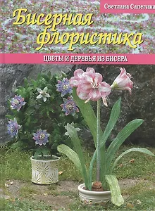 Бисерная флористика Цветы и деревья из бисера (Сапегина)