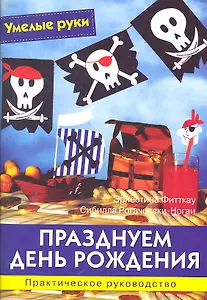 Празднуем День рождения: Практическое руководство / (мягк) (Умелые руки). Фитткау Э., Рогачевски-Ногаи С. (Ниола - Пресс)