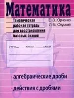 Математика. Алгебраические дроби.Действия с дробями. Темат.раб.тетрадь для восстановле — 2138284 — 1