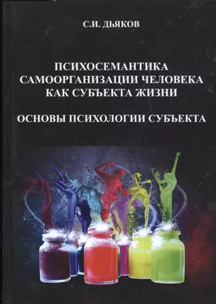 Психосемантика самоорганизации человека как субъекта жизни. Основы психологии субъекта. Монография — 2520989 — 1