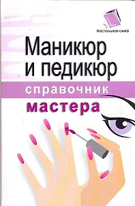 Маникюр и педикюр: Справочник мастера