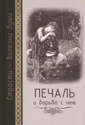 Страсти - болезни души: Печаль и борьба с нею. Святоотеческое учение и современная практика. 2-е изд — 2812669 — 1