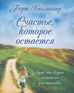 Счастье, которое остается. Куда нас ведут семейные расстановки / Хеллингер Б. (Юрайт)
