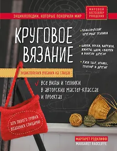 Энциклопедия вязания на спицах. Круговое вязание. Все виды и техники в авторских мастер-классах и проектах