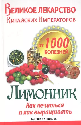 Великое лекарство китайских императоров от 1000 болезней. Лимонник: как лечиться и как выращивать — 2334364 — 1