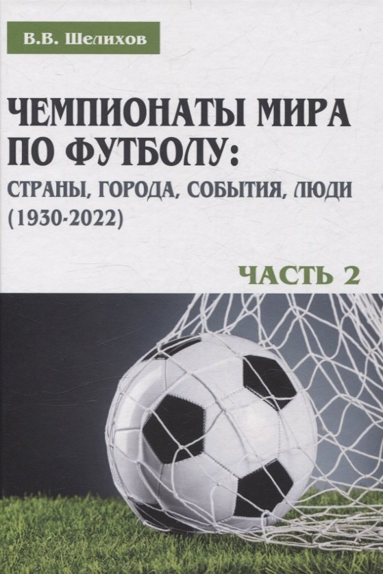 

Чемпионаты мира по футболу: страны, города, события, люди (1930–2022). Часть 2