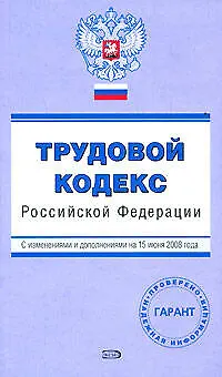 Книга Трудовой кодекс Российской Федерации с изменениями и дополнениями на 15 июня 2008 (мягк) (Проверено Гарант) (Эксмо) ()