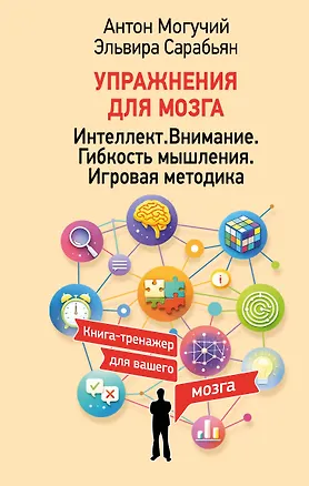 Книга Упражнения для мозга. Интеллект. Внимание. Гибкость мышления. Игровая методика (Антон Могучий, Эльвира Сарабьян)