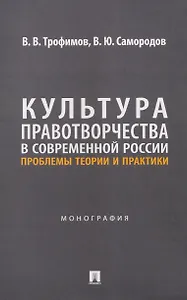 Культура правотворчества в современной России. Проблемы теории и практики. Монография