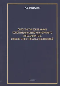 Онтогенетические корни конституционально конформного типа характера и связь этого типа с алекситимией. Монография