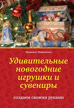 Удивительные новогодние игрушки и сувениры : создаем своими руками