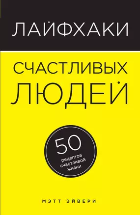 Лайфхаки счастливых людей: 50 рецептов счастливой жизни — 2495333 — 1