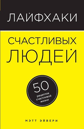 Лайфхаки счастливых людей: 50 рецептов счастливой жизни