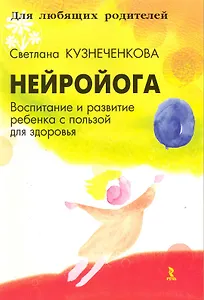Нейройога. Воспитание и развитие ребенка с пользой для здоровья