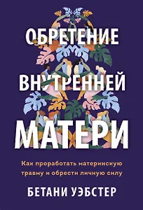 Обретение внутренней матери. Как проработать материнскую травму и обрести личную силу