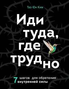 Иди туда, где трудно. 7 шагов для обретения внутренней силы