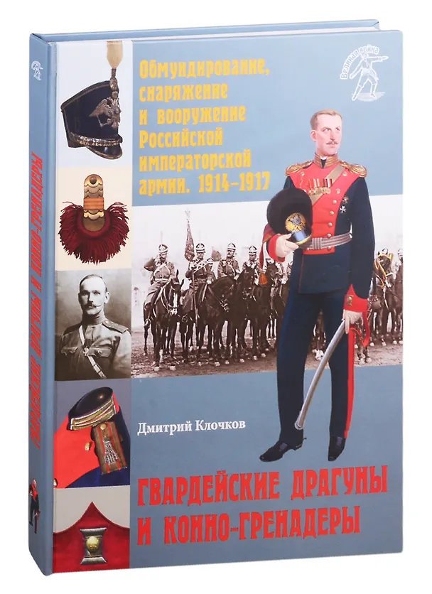 Книга Обмундирование, снаряжение и вооружение Российской императорской армии. 1914-1917 гг. Гвардейские драгуны и конно-гренадеры (Дмитрий Клочков) — 1