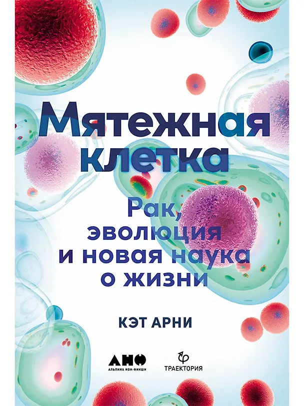 Книга Мятежная клетка: Рак, эволюция и новая наука о жизни (Кэт Арни) — 1