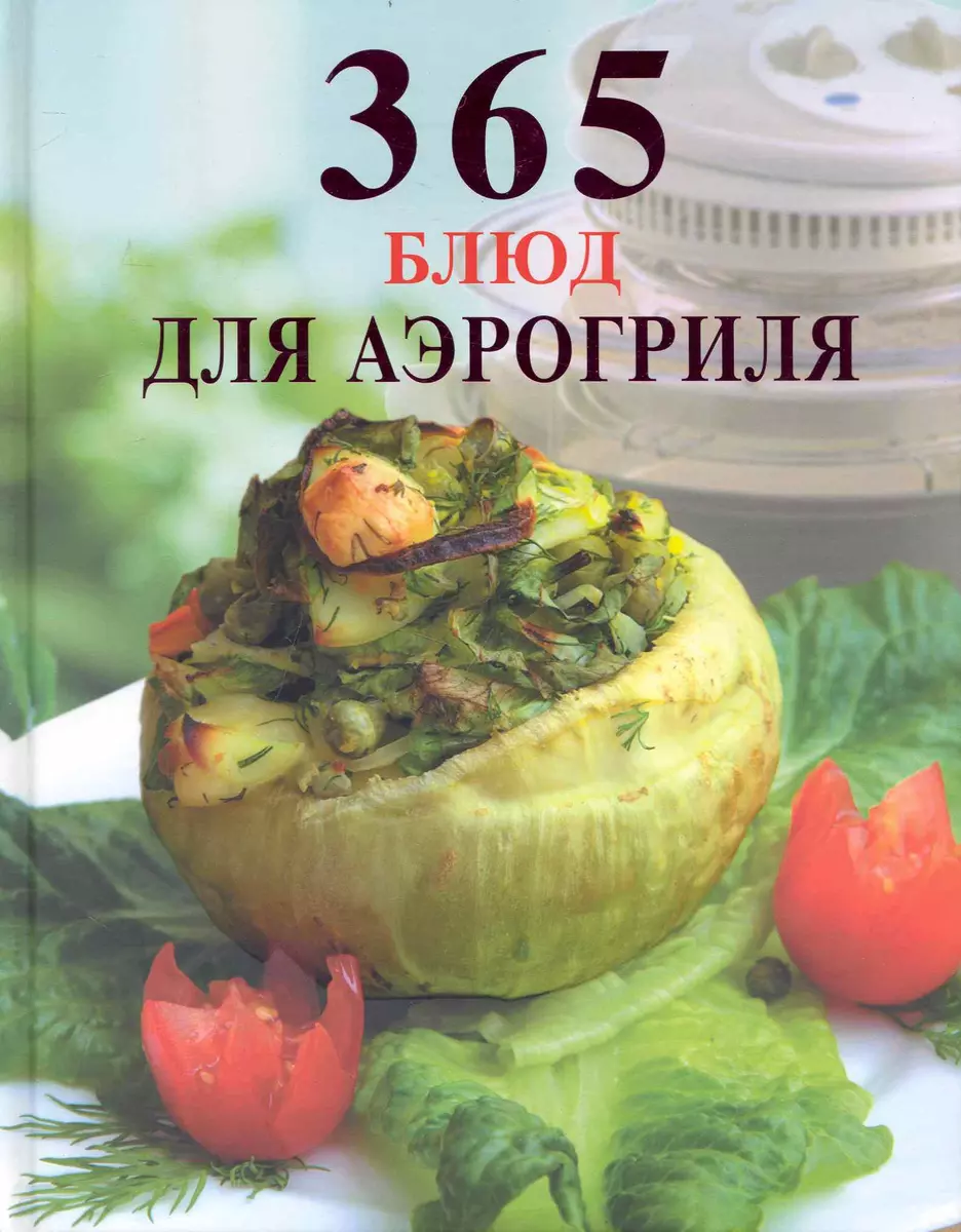 365 блюд для аэрогриля - купить книгу с доставкой в интернет-магазине  «Читай-город». ISBN: 978-5-699-30174-4