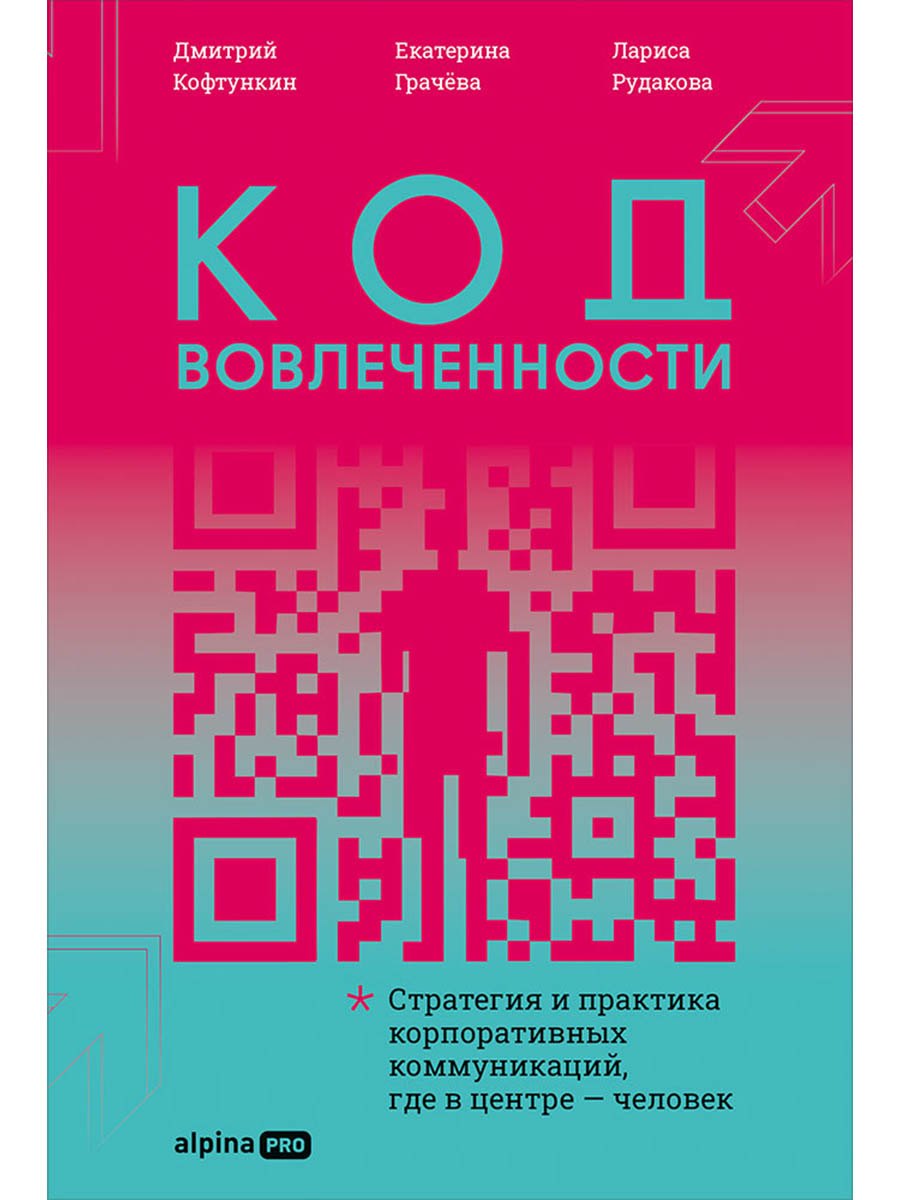 Лариса Рудакова, Дмитрий Кофтункин, Екатерина Грачёва Код вовлеченности : Стратегия и практика корпоративных коммуникаций, где в центре — человек