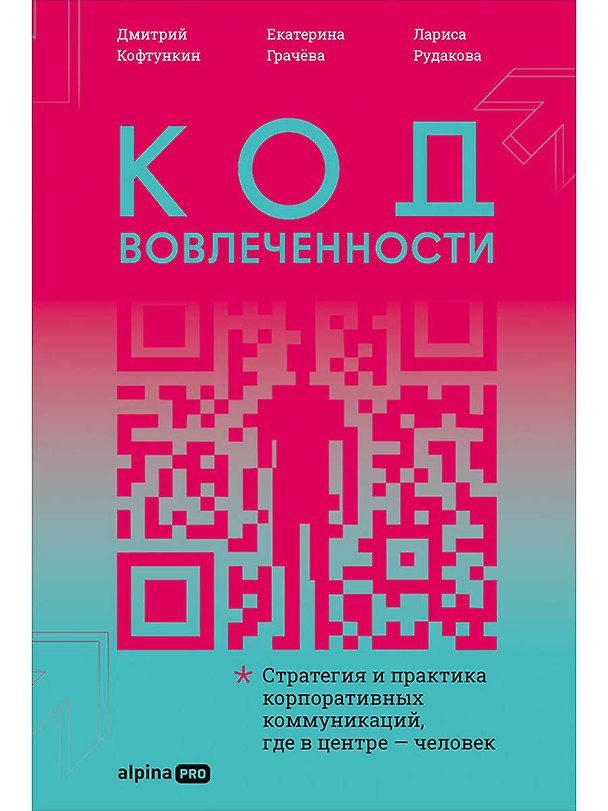 Книга Код вовлеченности : Стратегия и практика корпоративных коммуникаций, где в центре — человек (Лариса Рудакова, Дмитрий Кофтункин, Екатерина Грачёва) — 1