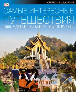 Самые интересные путешествия. 1000 удивительных маршрутов