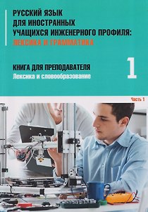 Русский язык для иностранных учащихся инженерного профиля: Лексика и грамматика. Книга для преподавателя 1. Лексика и словообразование. Часть 1