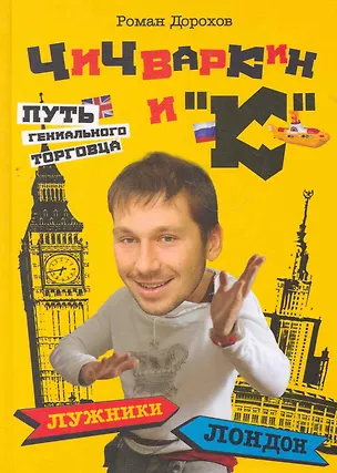 Книга Чичваркин и "К". Лужники - Лондон, или Путь гениального торговца (Роман Дорохов)