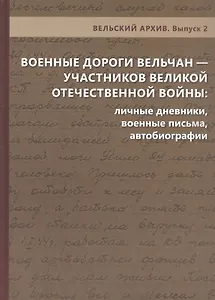 Военные дороги вельчан — участников Великой Отечественной войны 1941–1945 годов: личные дневники, военные письма, автобиографии