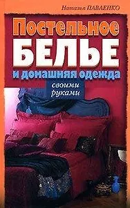 Постельное белье и домашняя одежда своими руками. Павленко Н. (Эксмо)