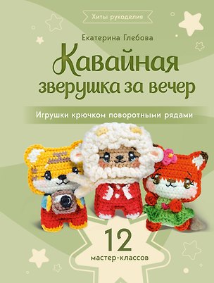 Книга Кавайная зверушка за вечер. Игрушки крючком поворотными рядами (Екатерина Глебова)