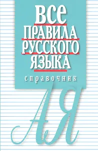 Все правила русского языка. Справочник. 3-е изд., перераб. и доп.