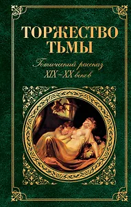 Торжество тьмы : Готический рассказ XIX-XX веков : сборник