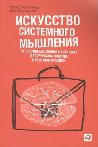 Искусство системного мышления: Необходимые знания о системах и творческом подходе к решению проблем / 3-е изд.