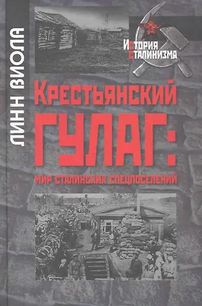 Книга Крестьянский ГУЛАГ: мир сталинских спецпоселений / (История сталинизма). Виола Л. (Росспэн) ()
