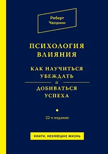 Психология влияния. Как научиться убеждать и добиваться успеха / 22-е изд.