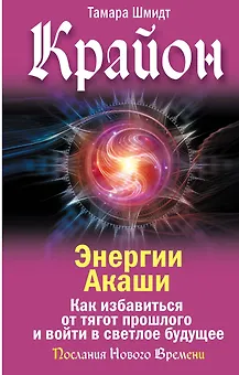 Крайон. Энергии Акаши. Как избавиться от тягот прошлого и войти в светлое будущее