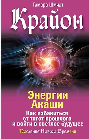 Крайон. Энергии Акаши. Как избавиться от тягот прошлого и войти в светлое будущее