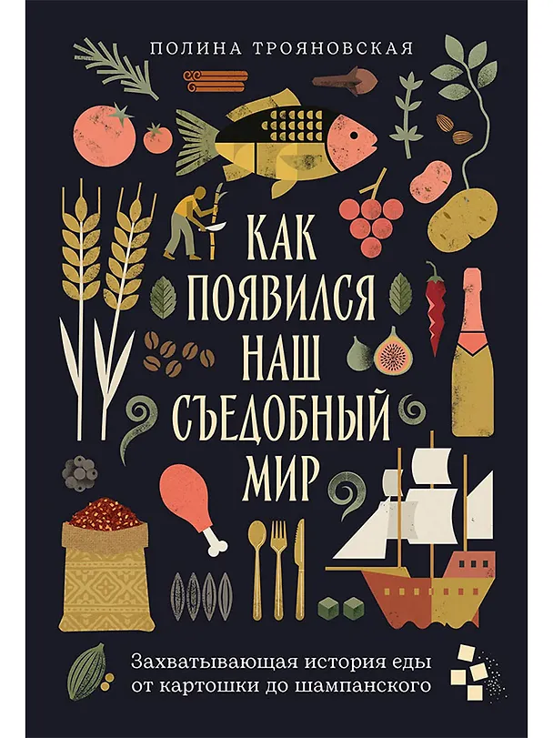 Книга Как появился наш съедобный мир: Захватывающая история еды от картошки до шампанского (Полина Трояновская) — 1