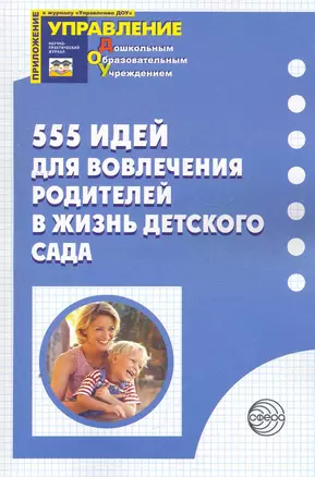 555 идей для вовлечения родителей в жизнь детского сада / (мягк) (Приложение к журналу Управление ДОУ). Майер А., Давыдова О. и др. (Сфера образования) — 2269073 — 1