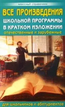 Все произведения школьной программы в кратком изложении. Отечественные и зарубежные. — 2115315 — 1