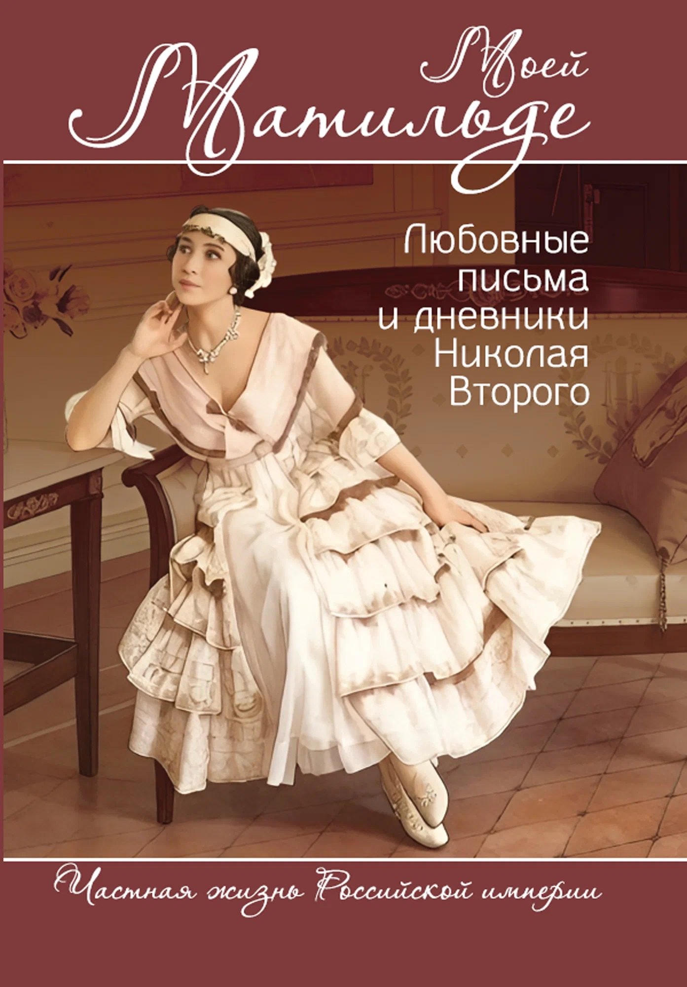 Борис Вадимович Соколов Моей Матильде. Любовные письма и дневники Николая Второго
