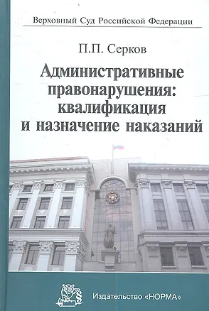 Книга Административные правонарушения: квалификация и назначение наказаний: Научно-практическое пособие (Пётр Серков)
