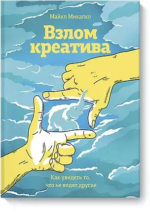 Книга Взлом креатива. Как увидеть то, что не видят другие (Майкл Микалко)