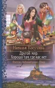 Другой мир. Хорошо там, где нас нет: роман