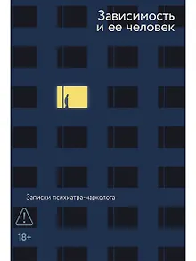 Зависимость и ее человек. Записки психиатра-нарколога
