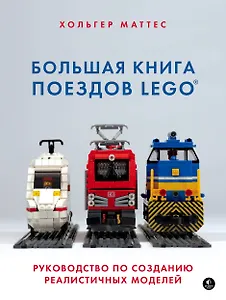 Большая книга поездов LEGO. Руководство по созданию реалистичных моделей