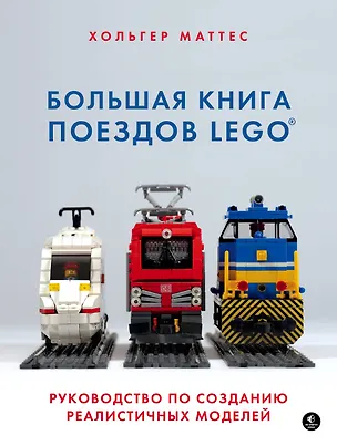 Книга Большая книга поездов LEGO. Руководство по созданию реалистичных моделей (Хольгер Маттес)